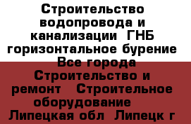 Строительство водопровода и канализации, ГНБ горизонтальное бурение - Все города Строительство и ремонт » Строительное оборудование   . Липецкая обл.,Липецк г.